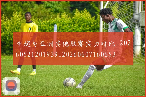 中超与亚洲其他联赛实力对比_20260521201939_20260607160653