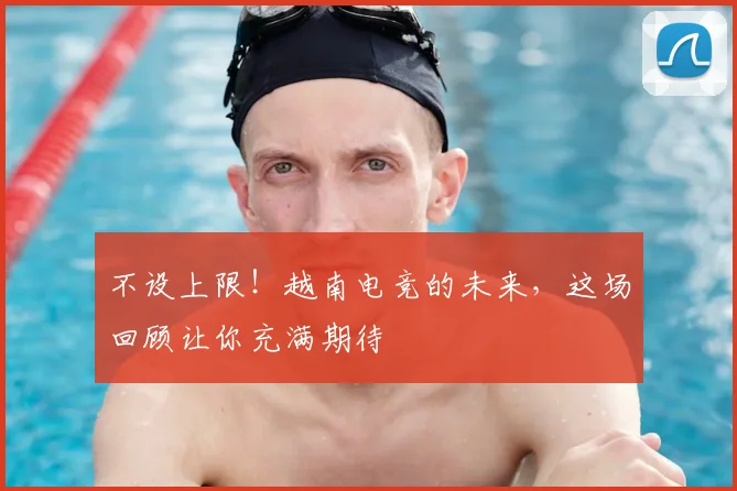 不设上限!越南电竞的未来,这场回顾让你充满期待