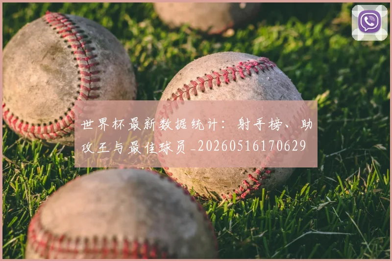世界杯最新数据统计：射手榜、助攻王与最佳球员_20260516170629