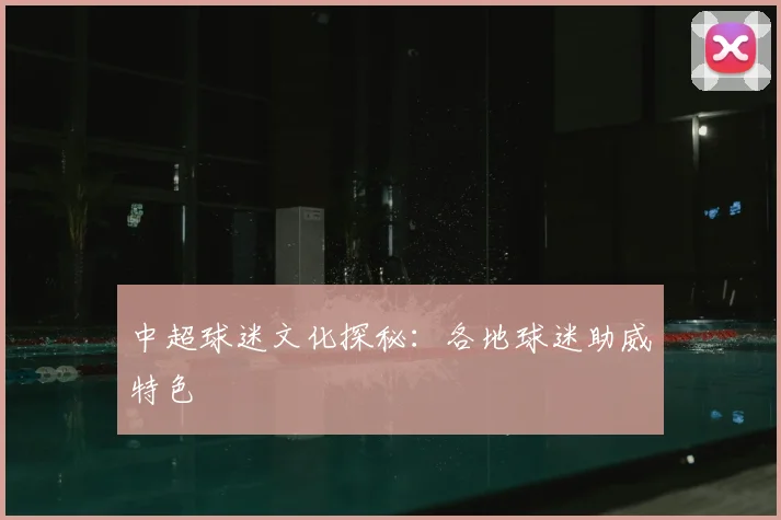 中超球迷文化探秘:各地球迷助威特色