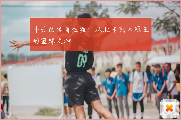 乔丹的传奇生涯：从北卡到六冠王的篮球之神