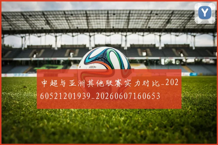 中超与亚洲其他联赛实力对比_20260521201939_20260607160653