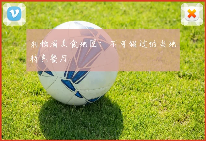 利物浦美食地图:不可错过的当地特色餐厅