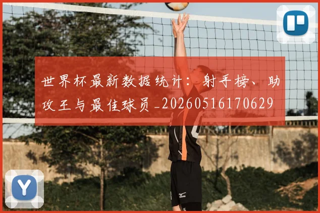 世界杯最新数据统计:射手榜、助攻王与最佳球员_20260516170629